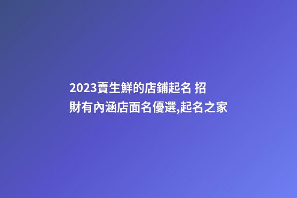 2023賣生鮮的店鋪起名 招財有內涵店面名優選,起名之家-第1張-店鋪起名-玄機派